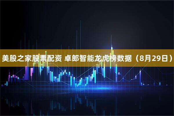 美股之家股票配资 卓郎智能龙虎榜数据（8月29日）