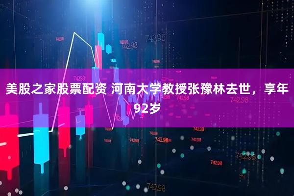 美股之家股票配资 河南大学教授张豫林去世，享年92岁