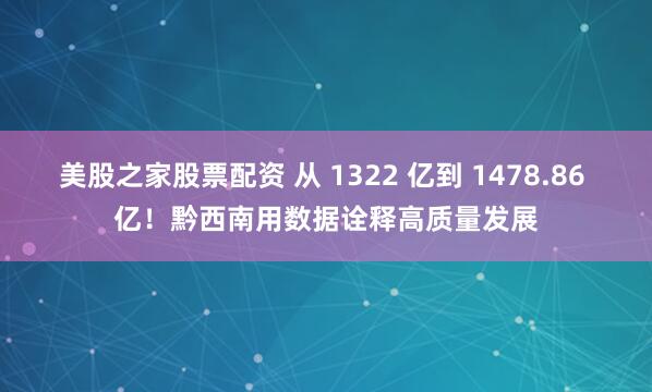 美股之家股票配资 从 1322 亿到 1478.86 亿！黔西南用数据诠释高质量发展