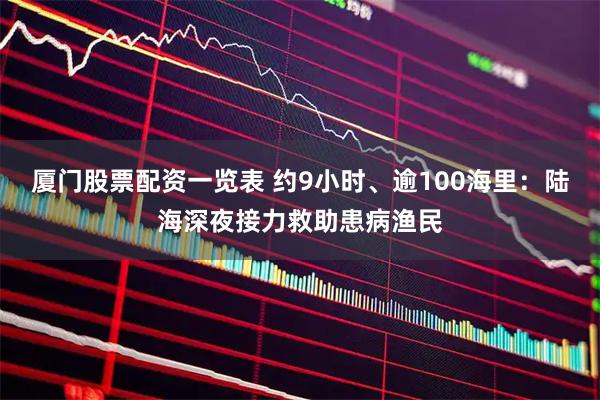 厦门股票配资一览表 约9小时、逾100海里：陆海深夜接力救助患病渔民