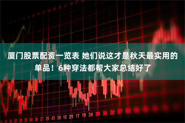 厦门股票配资一览表 她们说这才是秋天最实用的单品！6种穿法都帮大家总结好了