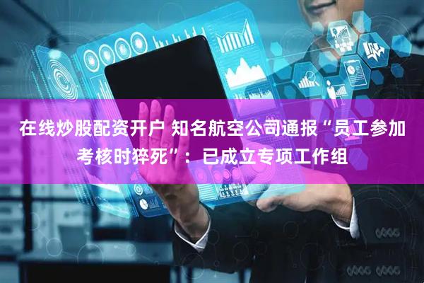 在线炒股配资开户 知名航空公司通报“员工参加考核时猝死”：已成立专项工作组