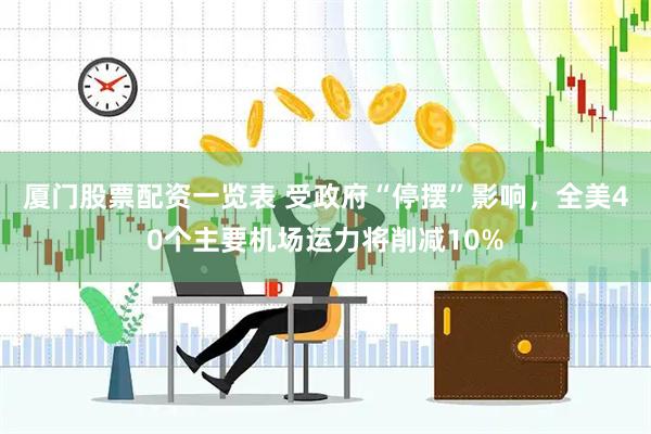 厦门股票配资一览表 受政府“停摆”影响，全美40个主要机场运力将削减10%