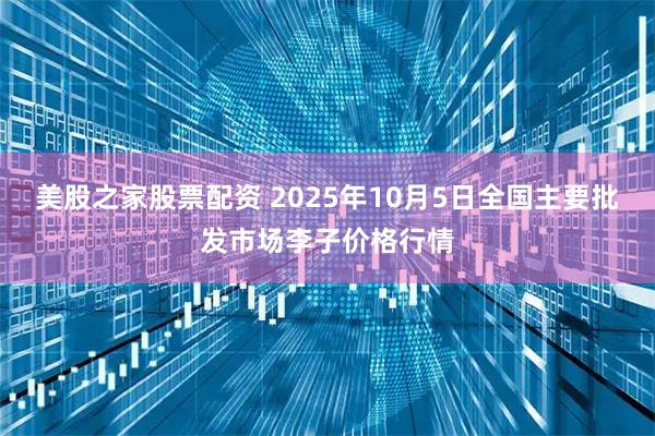 美股之家股票配资 2025年10月5日全国主要批发市场李子价格行情