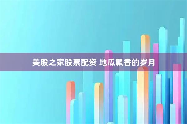 美股之家股票配资 地瓜飘香的岁月