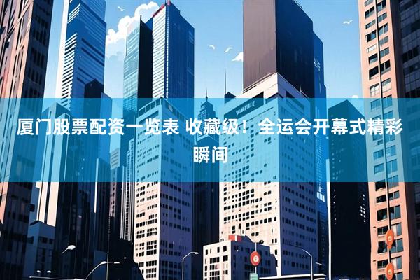 厦门股票配资一览表 收藏级！全运会开幕式精彩瞬间