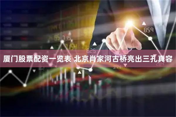 厦门股票配资一览表 北京肖家河古桥亮出三孔真容