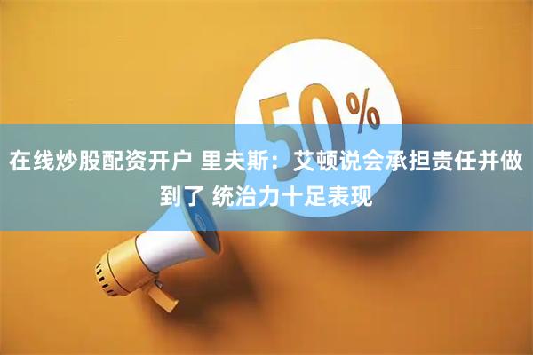 在线炒股配资开户 里夫斯：艾顿说会承担责任并做到了 统治力十足表现