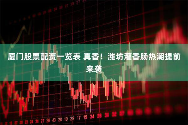 厦门股票配资一览表 真香！潍坊灌香肠热潮提前来袭