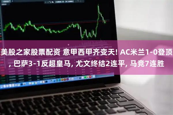美股之家股票配资 意甲西甲齐变天! AC米兰1-0登顶, 巴萨3-1反超皇马, 尤文终结2连平, 马竞7连胜