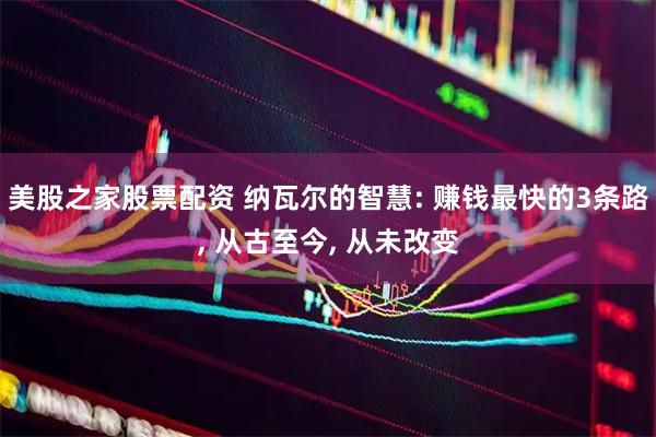 美股之家股票配资 纳瓦尔的智慧: 赚钱最快的3条路, 从古至今, 从未改变