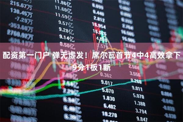 配资第一门户 弹无虚发！席尔瓦首节4中4高效拿下9分1板1断