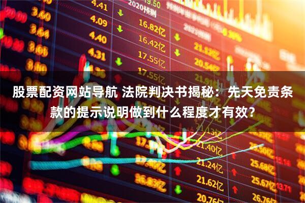 股票配资网站导航 法院判决书揭秘：先天免责条款的提示说明做到什么程度才有效？