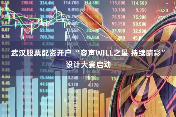 武汉股票配资开户 “容声WILL之星 持续睛彩”设计大赛启动