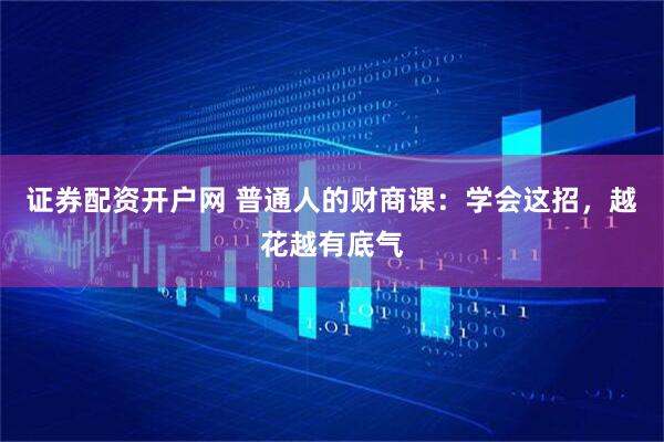证券配资开户网 普通人的财商课：学会这招，越花越有底气