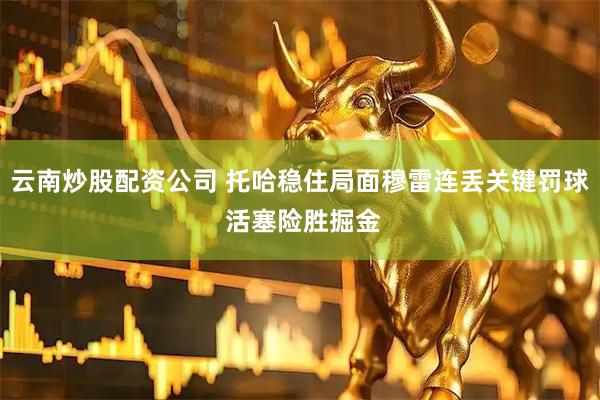 云南炒股配资公司 托哈稳住局面穆雷连丢关键罚球 活塞险胜掘金