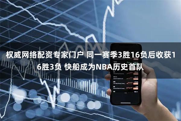 权威网络配资专家门户 同一赛季3胜16负后收获16胜3负 快船成为NBA历史首队