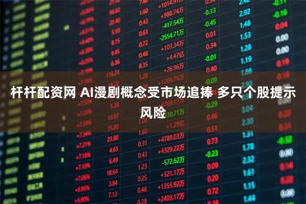杆杆配资网 AI漫剧概念受市场追捧 多只个股提示风险