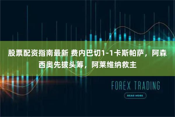 股票配资指南最新 费内巴切1-1卡斯帕萨,阿森西奥先拔头筹,阿莱维纳救主