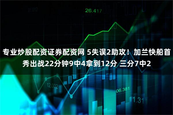 专业炒股配资证券配资网 5失误2助攻！加兰快船首秀出战22分钟9中4拿到12分 三分7中2