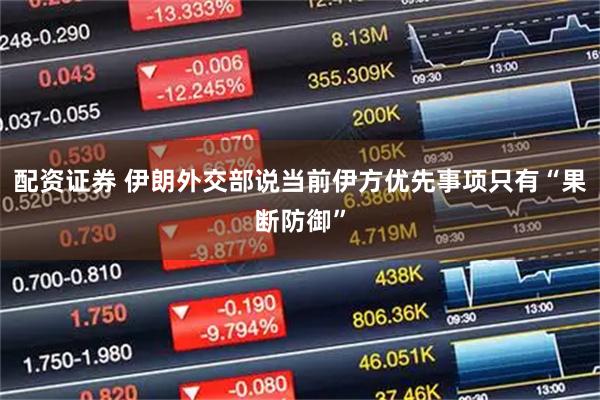 配资证券 伊朗外交部说当前伊方优先事项只有“果断防御”