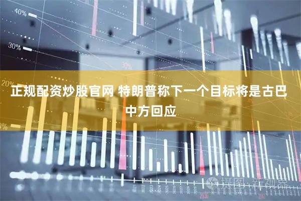 正规配资炒股官网 特朗普称下一个目标将是古巴 中方回应