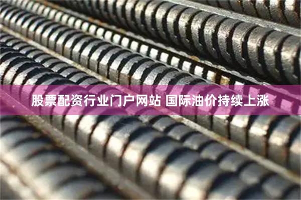 股票配资行业门户网站 国际油价持续上涨