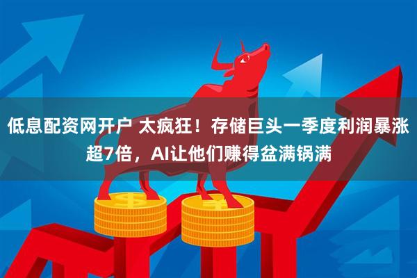低息配资网开户 太疯狂！存储巨头一季度利润暴涨超7倍，AI让他们赚得盆满锅满