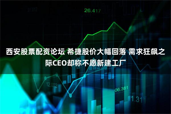 西安股票配资论坛 希捷股价大幅回落 需求狂飙之际CEO却称不愿新建工厂