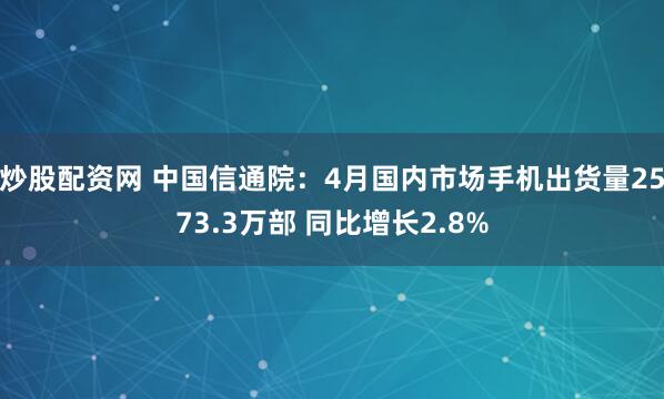 炒股配资网 中国信通院：4月国内市场手机出货量2573.3万部 同比增长2.8%