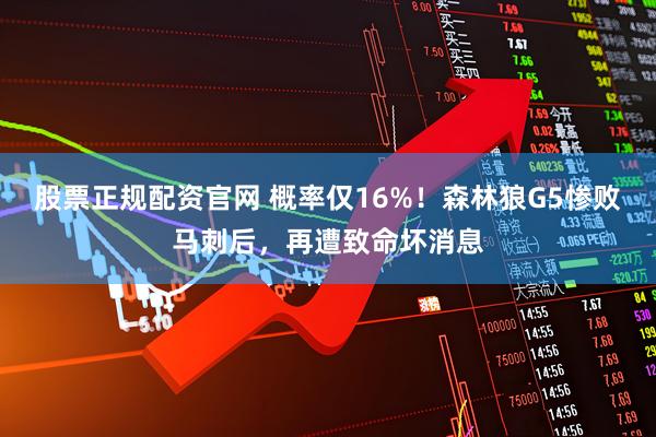 股票正规配资官网 概率仅16%！森林狼G5惨败马刺后，再遭致命坏消息