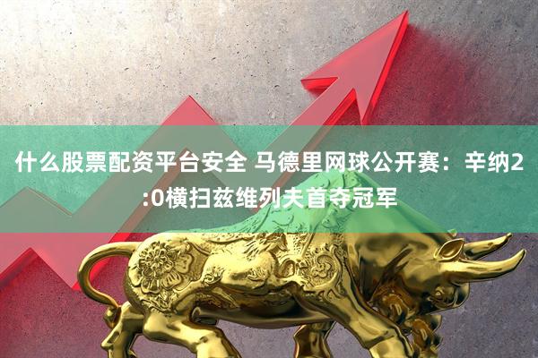 什么股票配资平台安全 马德里网球公开赛：辛纳2:0横扫兹维列夫首夺冠军