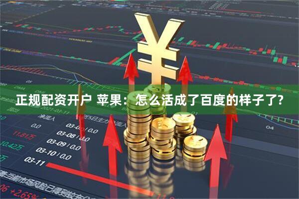 正规配资开户 苹果：怎么活成了百度的样子了?
