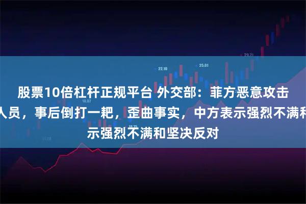 股票10倍杠杆正规平台 外交部：菲方恶意攻击中方执法人员，事后倒打一耙，歪曲事实，中方表示强烈不满和坚决反对